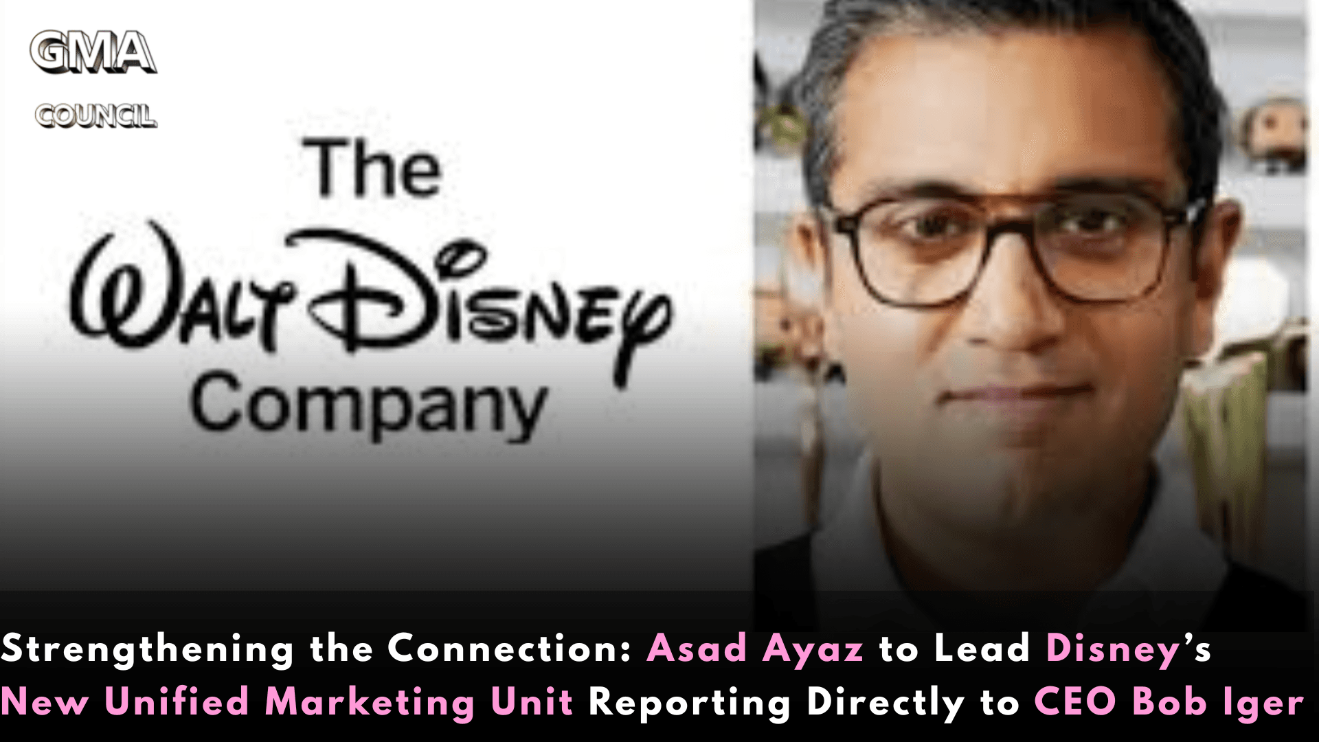 Strengthening the Connection: Asad Ayaz to Lead Disney’s New Unified Marketing Unit Reporting Directly to CEO Bob&nbsp;Iger